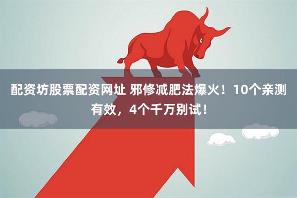 配资坊股票配资网址 邪修减肥法爆火！10个亲测有效，4个千万别试！