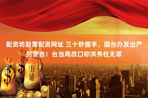 配资坊股票配资网址 三十秒握手，国台办发出严厉警告！台当局改口称洪秀柱无罪