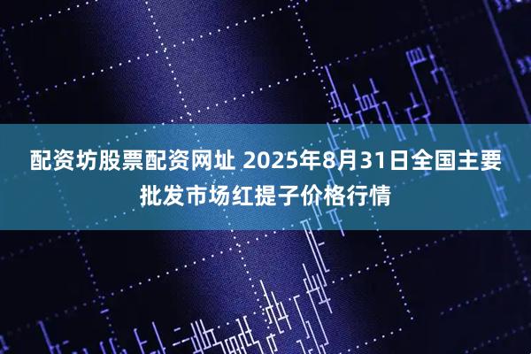 配资坊股票配资网址 2025年8月31日全国主要批发市场红提子价格行情