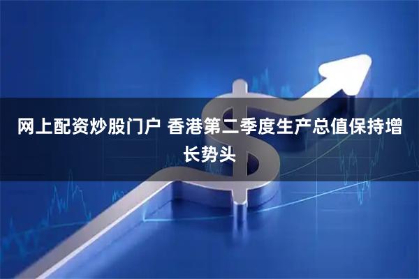 网上配资炒股门户 香港第二季度生产总值保持增长势头