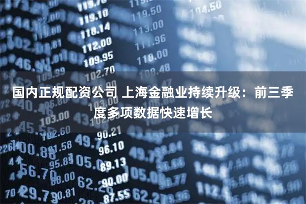 国内正规配资公司 上海金融业持续升级：前三季度多项数据快速增长