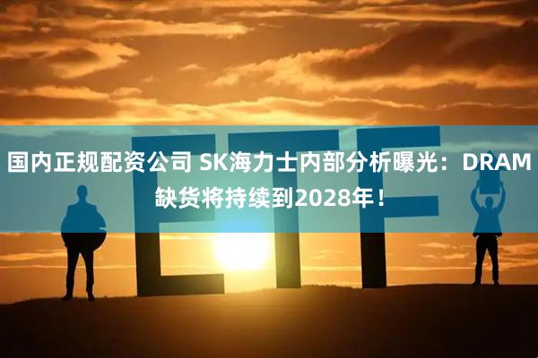 国内正规配资公司 SK海力士内部分析曝光：DRAM缺货将持续到2028年！