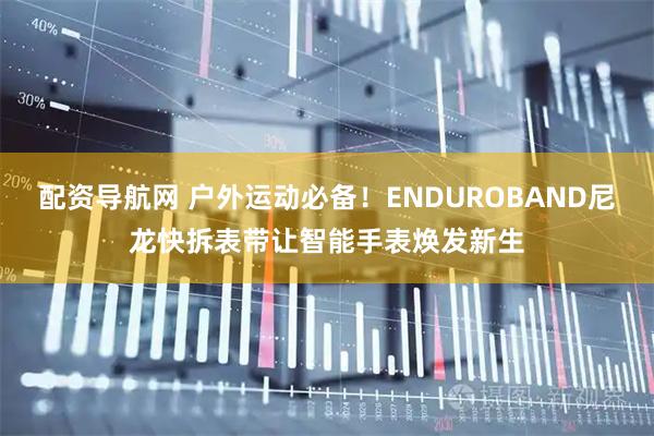 配资导航网 户外运动必备！ENDUROBAND尼龙快拆表带让智能手表焕发新生