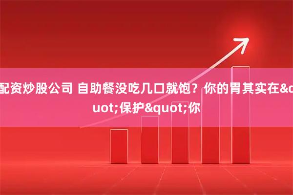 配资炒股公司 自助餐没吃几口就饱？你的胃其实在"保护"你